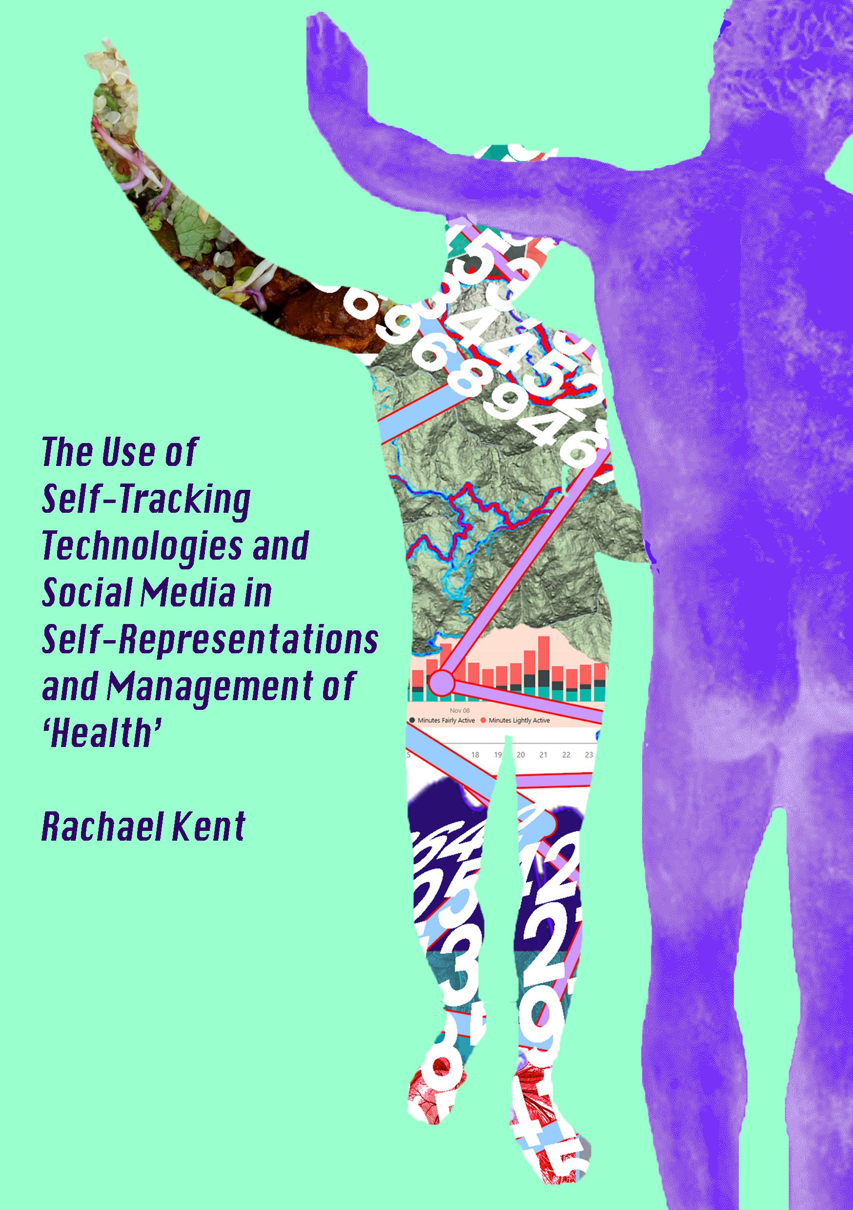 The Use of Self-Tracking Technology and Social Media in Self-Representations & Management of Health, Rachael Kent + 2 pix of humans, one purple, the other with strings of numbers a+ data visualisations symbolizing the data-health connection.